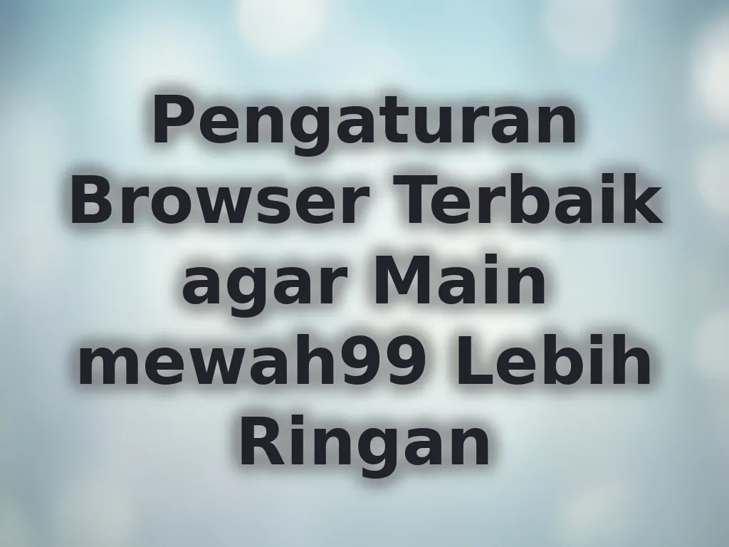 Pengaturan Browser Terbaik agar Main mewah99 Lebih Ringan