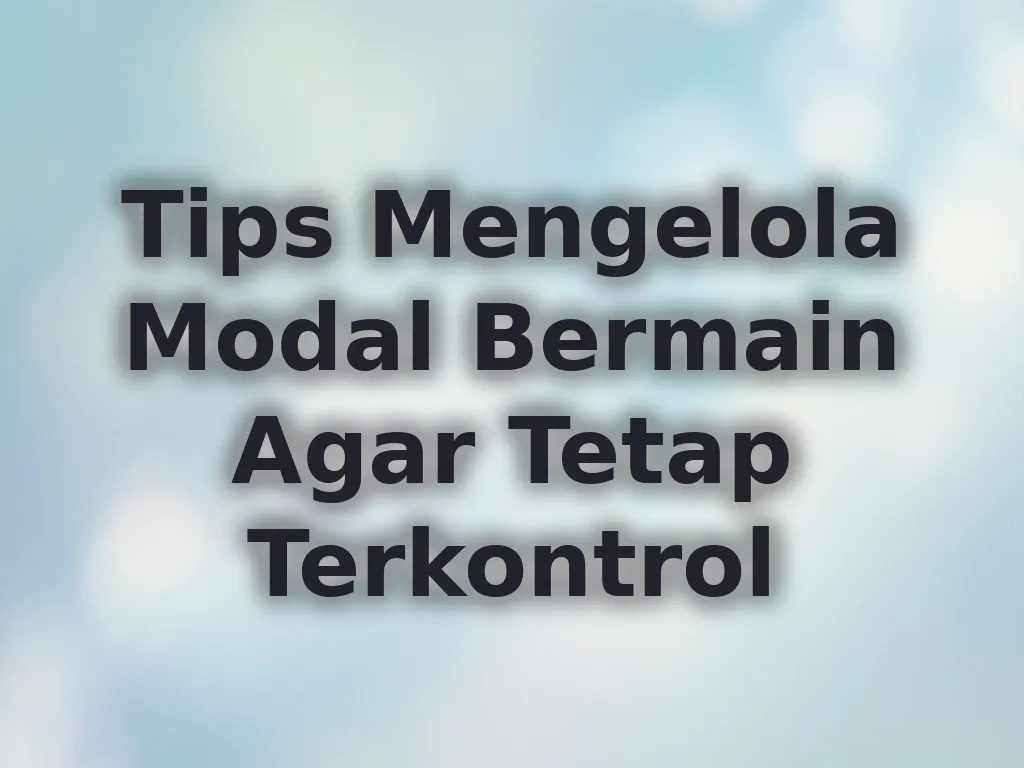 Tips Mengelola Modal Bermain Agar Tetap Terkontrol